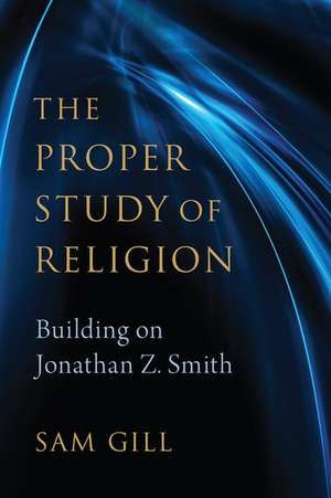 The Proper Study of Religion: After Jonathan Z. Smith de Sam Gill