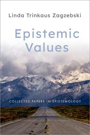 Epistemic Values: Collected Papers in Epistemology de Linda Trinkaus Zagzebski