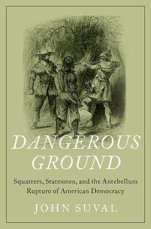 Dangerous Ground: Squatters, Statesmen, and the Antebellum Rupture of American Democracy de John Suval