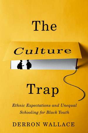 The Culture Trap: Ethnic Expectations and Unequal Schooling for Black Youth de Derron Wallace