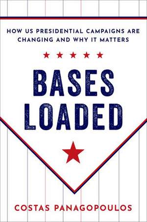 Bases Loaded: How US Presidential Campaigns Are Changing and Why It Matters de Costas Panagopoulos