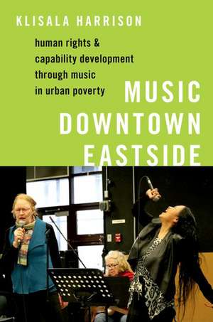 Music Downtown Eastside: Human Rights and Capability Development through Music in Urban Poverty de Klisala Harrison