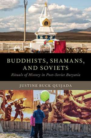 Buddhists, Shamans, and Soviets: Rituals of History in Post-Soviet Buryatia de Justine Buck Quijada