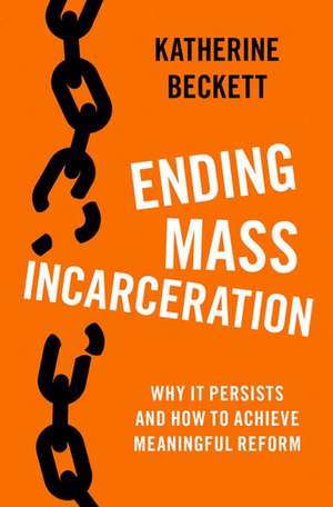 Ending Mass Incarceration: Why it Persists and How to Achieve Meaningful Reform de Katherine Beckett