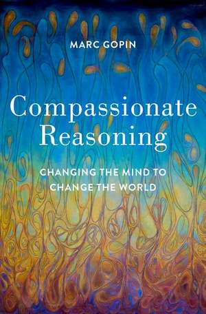 Compassionate Reasoning: Changing the Mind to Change the World de Marc Gopin