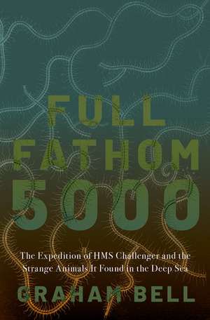 Full Fathom 5000: The Expedition of the HMS Challenger and the Strange Animals It Found in the Deep Sea de Graham Bell