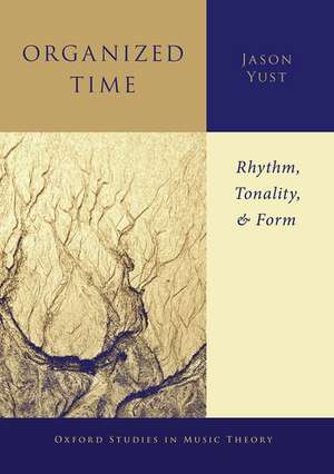 Organized Time: Rhythm, Tonality, and Form de Jason Yust