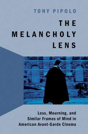 The Melancholy Lens: Loss and Mourning in American Avant-Garde Cinema de Tony Pipolo