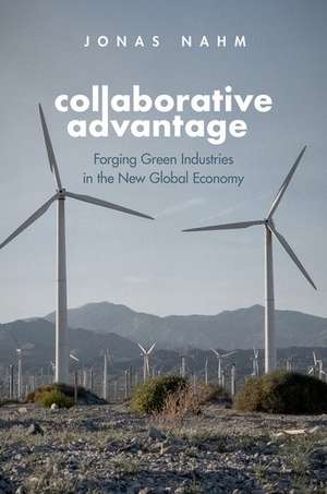 Collaborative Advantage: Forging Green Industries in the New Global Economy de Jonas Nahm