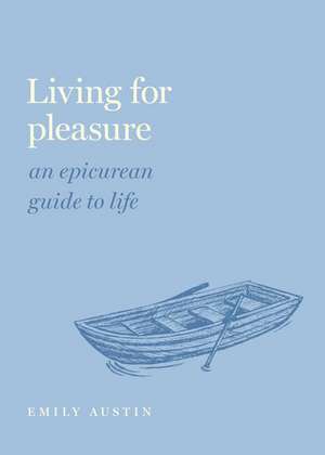 Living for Pleasure: An Epicurean Guide to Life de Emily A. Austin