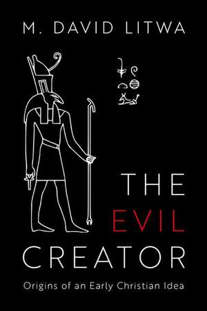 The Evil Creator: Origins of an Early Christian Idea de M. David Litwa