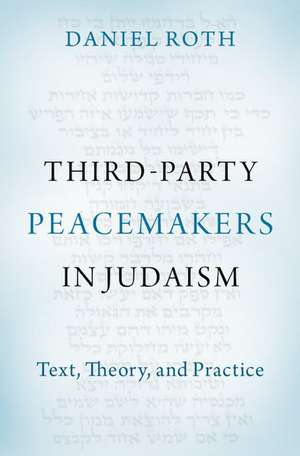 Third-Party Peacemakers in Judaism: Text, Theory, and Practice de Daniel Roth