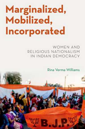 Marginalized, Mobilized, Incorporated: Women and Religious Nationalism in Indian Democracy de Rina Verma Williams