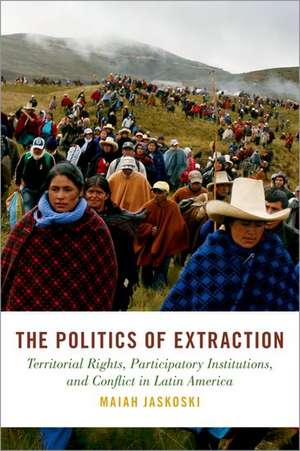 The Politics of Extraction: Territorial Rights, Participatory Institutions, and Conflict in Latin America de Maiah Jaskoski