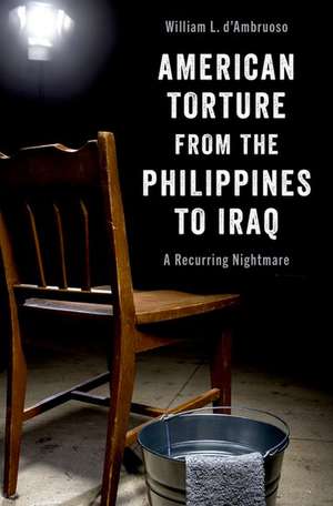 American Torture from the Philippines to Iraq: A Recurring Nightmare de William L. d'Ambruoso