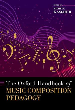 The Oxford Handbook of Music Composition Pedagogy de Michele Kaschub