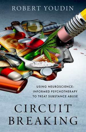 Circuit Breaking: Using Neuroscience-Informed Psychotherapy to Treat Substance Abuse de Robert Youdin