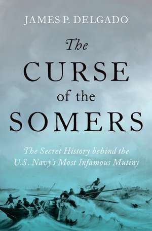 The Curse of the Somers: The Secret History behind the U.S. Navy's Most Infamous Mutiny de James P. Delgado