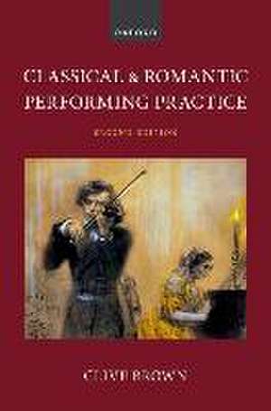 Classical and Romantic Performing Practice de Clive Brown