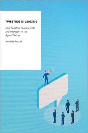 Tweeting is Leading: How Senators Communicate and Represent in the Age of Twitter de Annelise Russell