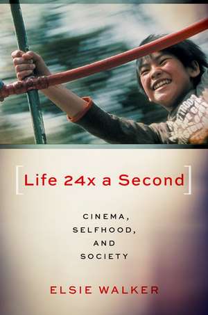 Life 24x a Second: Cinema, Selfhood, and Society de Elsie Walker