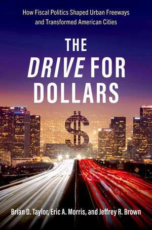 The Drive for Dollars: How Fiscal Politics Shaped Urban Freeways and Transformed American Cities de Brian D. Taylor