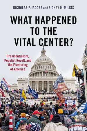 What Happened to the Vital Center?: Presidentialism, Populist Revolt, and the Fracturing of America de Nicholas Jacobs