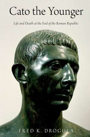 Cato the Younger: Life and Death at the End of the Roman Republic de Fred K. Drogula