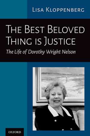 The Best Beloved Thing is Justice: The Life of Dorothy Wright Nelson de Lisa Kloppenberg