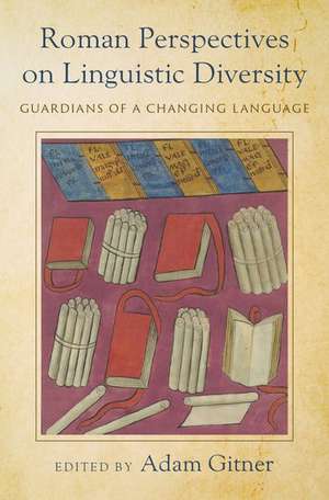 Roman Perspectives on Linguistic Diversity: Guardians of a Changing Language de Adam Gitner