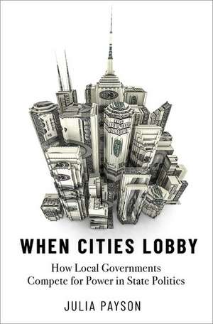 When Cities Lobby: How Local Governments Compete for Power in State Politics de Julia Payson