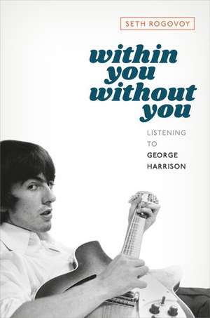 Within You Without You: Listening to George Harrison de Seth Rogovoy