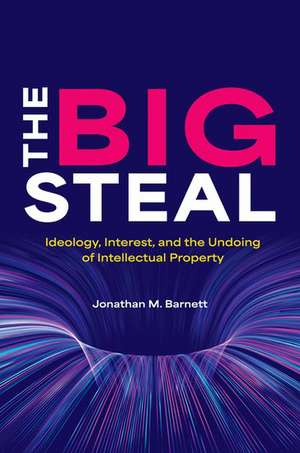 The Big Steal: Ideology, Interest, and the Undoing of Intellectual Property de Jonathan M. Barnett