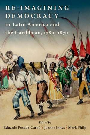 Re-imagining Democracy in Latin America and the Caribbean, 1780-1870 de Eduardo Posada-Carbo