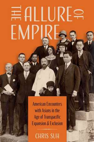 The Allure of Empire: American Encounters with Asians in the Age of Transpacific Expansion and Exclusion de Chris Suh