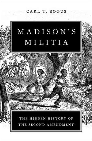 Madison's Militia: The Hidden History of the Second Amendment de Carl T. Bogus