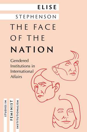 The Face of the Nation: Gendered Institutions in International Affairs de Elise Stephenson