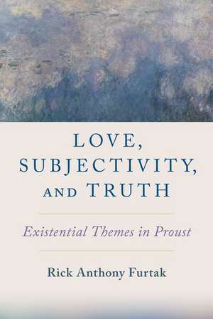 Love, Subjectivity, and Truth: Existential Themes in Proust de Rick Anthony Furtak