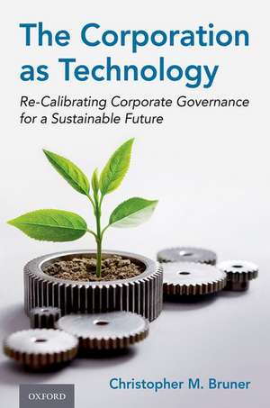 The Corporation as Technology: Re-Calibrating Corporate Governance for a Sustainable Future de Christopher M. Bruner