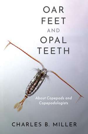 Oar Feet and Opal Teeth: About Copepods and Copepodologists de Charles B. Miller