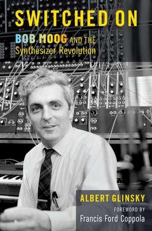 Switched On: Bob Moog and the Synthesizer Revolution de Albert Glinsky