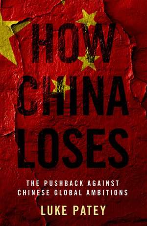 How China Loses: The Pushback against Chinese Global Ambitions de Luke Patey