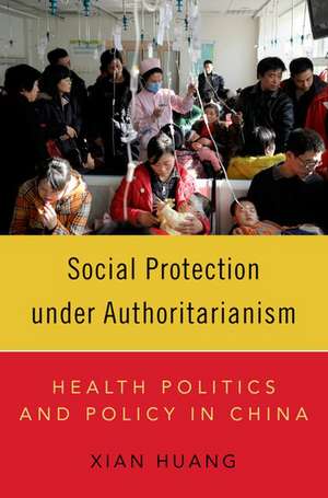 Social Protection under Authoritarianism: Health Politics and Policy in China de Xian Huang