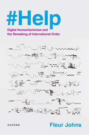 #Help: Digital Humanitarianism and the Remaking of International Order de Fleur Johns