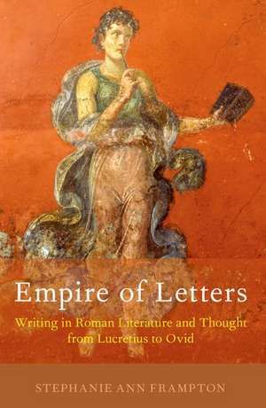 Empire of Letters: Writing in Roman Literature and Thought from Lucretius to Ovid de Stephanie Ann Frampton