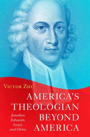 America's Theologian Beyond America: Jonathan Edwards, Israel, and China de Victor Zhu