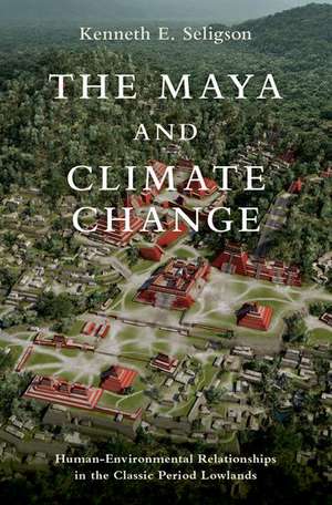 The Maya and Climate Change: Human-Environmental Relationships in the Classic Period Lowlands de Kenneth E. Seligson