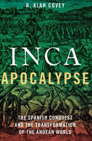 Inca Apocalypse: The Spanish Conquest and the Transformation of the Andean World de Alan R. Covey