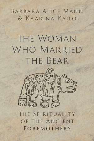 The Woman Who Married the Bear: The Spirituality of the Ancient Foremothers de Barbara Alice Mann