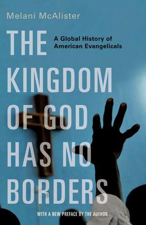 The Kingdom of God Has No Borders: A Global History of American Evangelicals de Melani McAlister